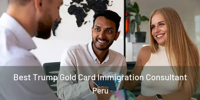 Best Trump Gold Card Immigration Consultant Peru