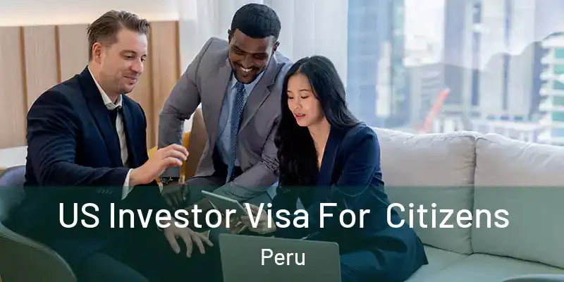US Investor Visa For Citizens Peru